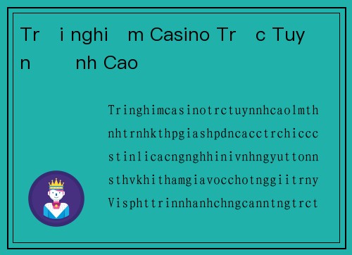 Trải nghiệm Casino Trực Tuyến Đỉnh Cao