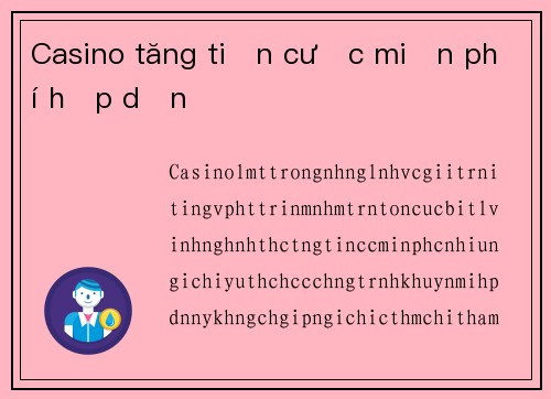 Casino tăng tiền cược miễn phí hấp dẫn
